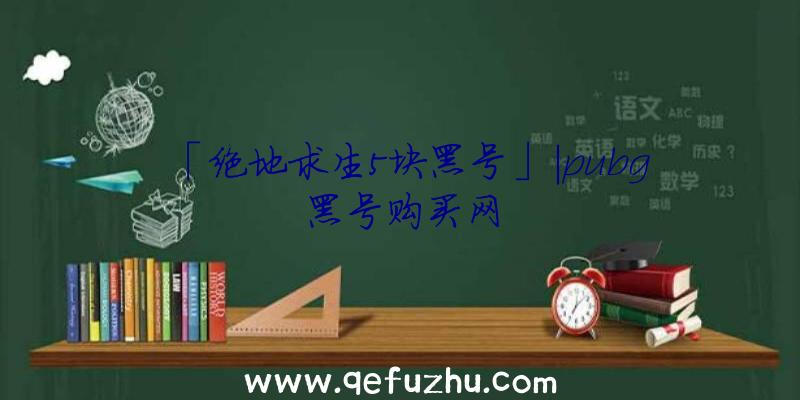 「绝地求生5块黑号」|pubg黑号购买网